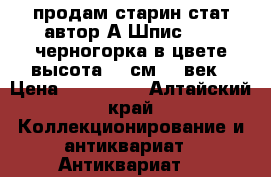 продам старин.стат автор А.Шпис 1877 черногорка в цвете высота 39 см 19 век › Цена ­ 350 000 - Алтайский край Коллекционирование и антиквариат » Антиквариат   